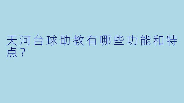 天河台球助教有哪些功能和特点？