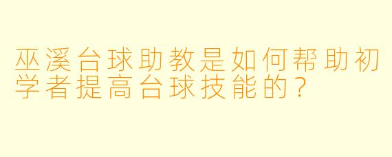 巫溪台球助教是如何帮助初学者提高台球技能的?