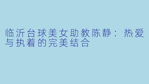 临沂台球美女助教陈静：热爱与执着的完美结合
