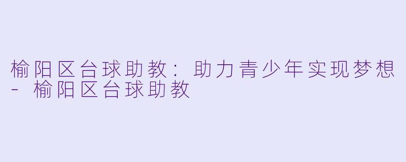 榆阳区台球助教：助力青少年实现梦想-榆阳区台球助教