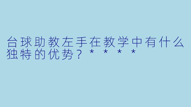 台球助教左手在教学中有什么独特的优势？****