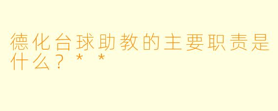 德化台球助教的主要职责是什么?**