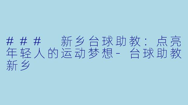 ### 新乡台球助教：点亮年轻人的运动梦想-台球助教新乡