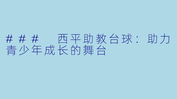 ### 西平助教台球：助力青少年成长的舞台