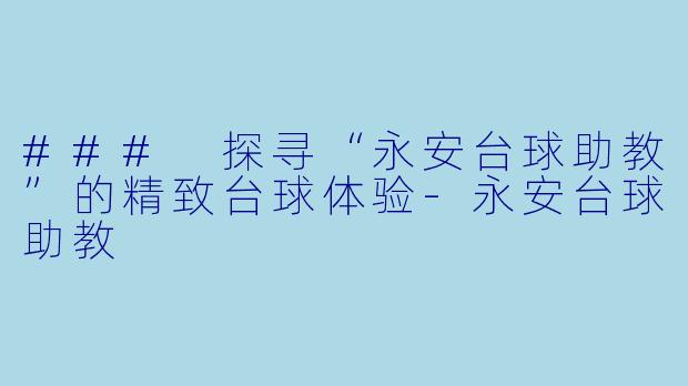 ### 探寻“永安台球助教”的精致台球体验-永安台球助教