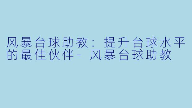 风暴台球助教：提升台球水平的最佳伙伴-风暴台球助教