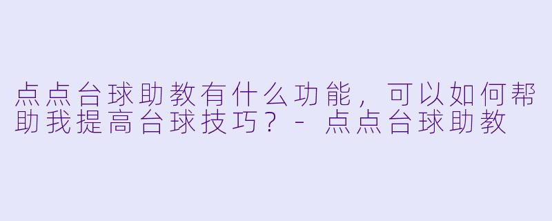 点点台球助教有什么功能,可以如何帮助我提高台球技巧?