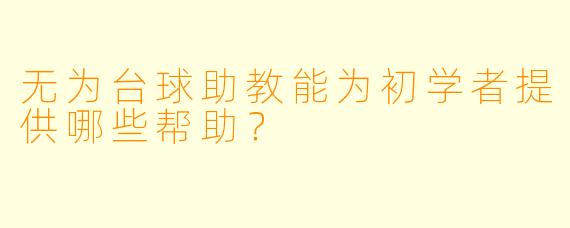 无为台球助教能为初学者提供哪些帮助？