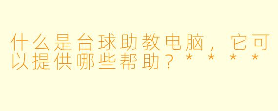 什么是台球助教电脑,它可以提供哪些帮助?****