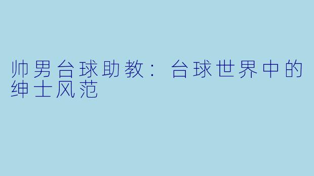 帅男台球助教：台球世界中的绅士风范