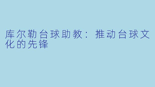 库尔勒台球助教：推动台球文化的先锋