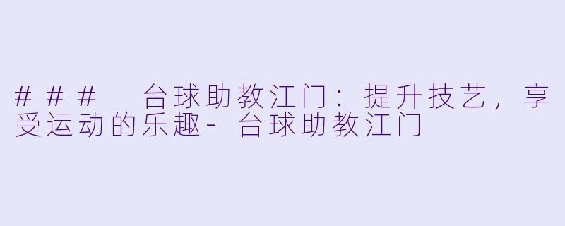 ### 台球助教江门：提升技艺，享受运动的乐趣-台球助教江门