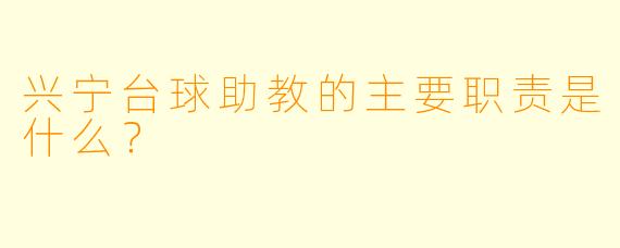 兴宁台球助教的主要职责是什么？
