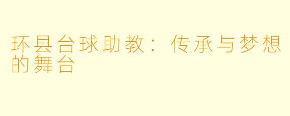 环县台球助教：传承与梦想的舞台