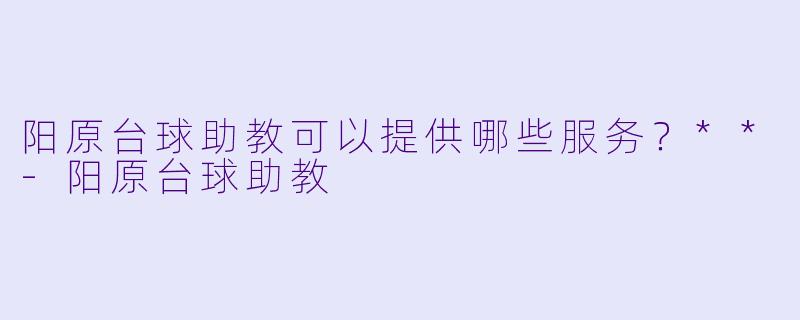 阳原台球助教可以提供哪些服务？**