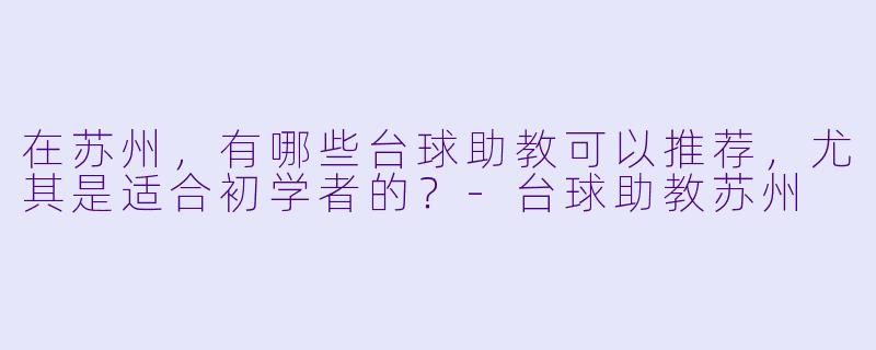 在苏州,有哪些台球助教可以推荐,尤其是适合初学者的?