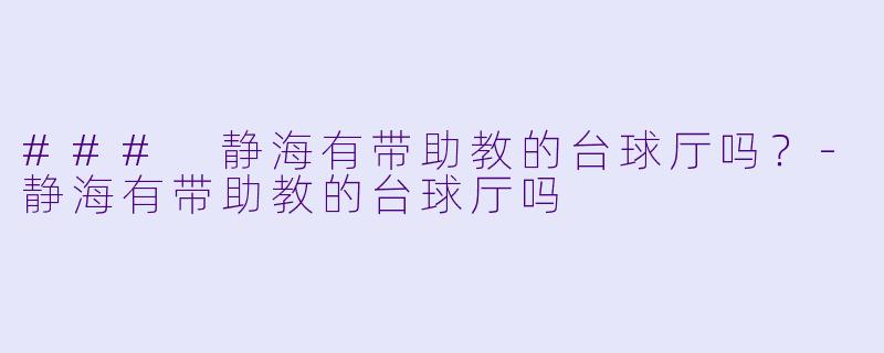 ### 静海有带助教的台球厅吗？-静海有带助教的台球厅吗