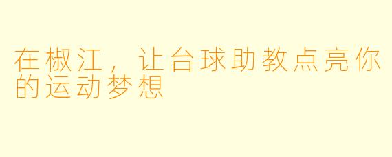 在椒江，让台球助教点亮你的运动梦想
