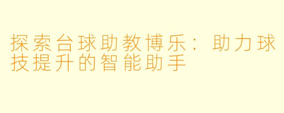 探索台球助教博乐：助力球技提升的智能助手
