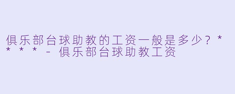 俱乐部台球助教的工资一般是多少?****
