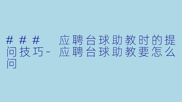 ### 应聘台球助教时的提问技巧-应聘台球助教要怎么问