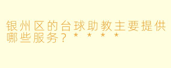 银州区的台球助教主要提供哪些服务？****