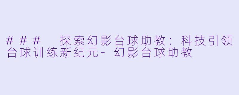 ### 探索幻影台球助教:科技引领台球训练新纪元