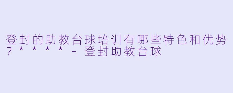 登封的助教台球培训有哪些特色和优势?****