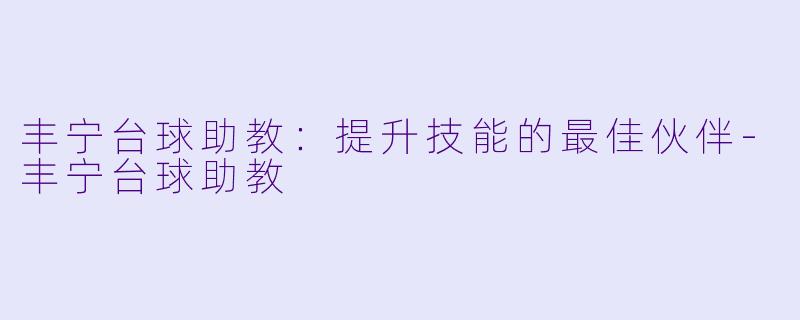 丰宁台球助教：提升技能的最佳伙伴-丰宁台球助教
