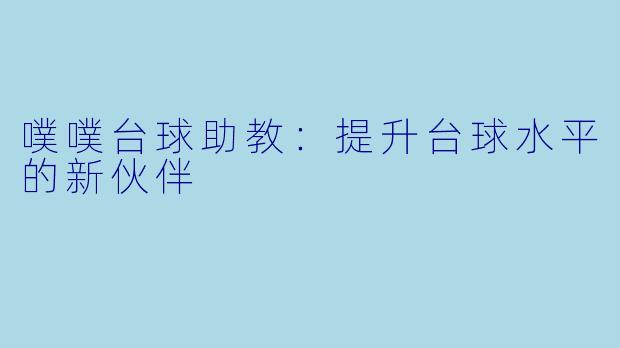 噗噗台球助教：提升台球水平的新伙伴