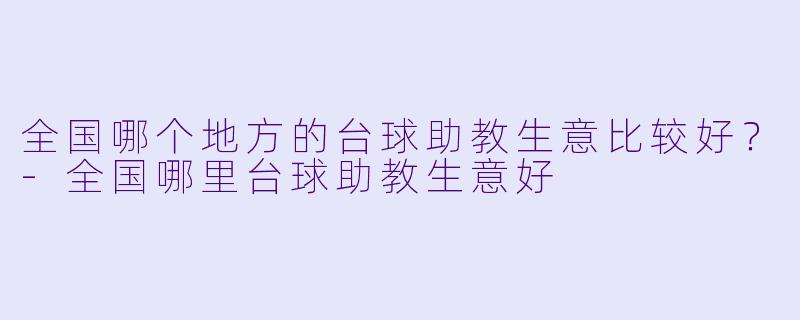 全国哪个地方的台球助教生意比较好？