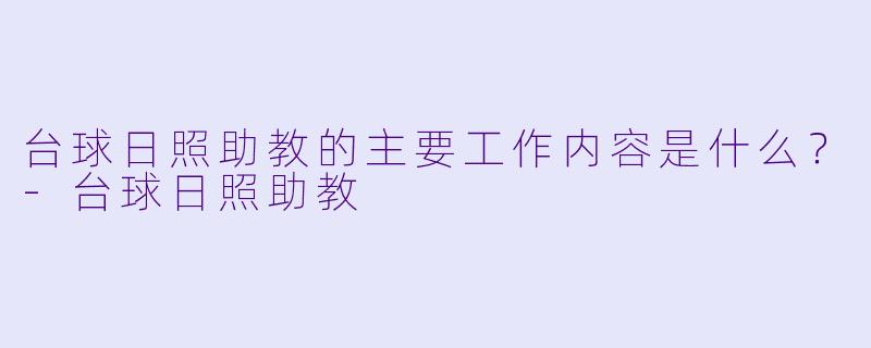台球日照助教的主要工作内容是什么？