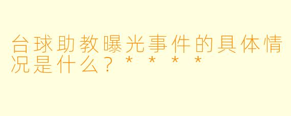 台球助教曝光事件的具体情况是什么?****