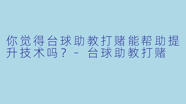 你觉得台球助教打赌能帮助提升技术吗？