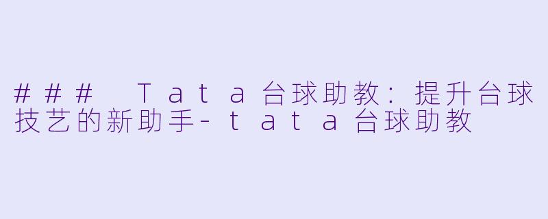 ### Tata台球助教：提升台球技艺的新助手-tata台球助教