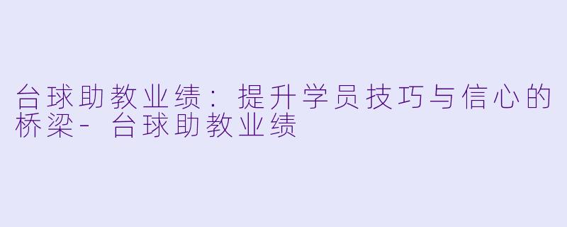 台球助教业绩：提升学员技巧与信心的桥梁