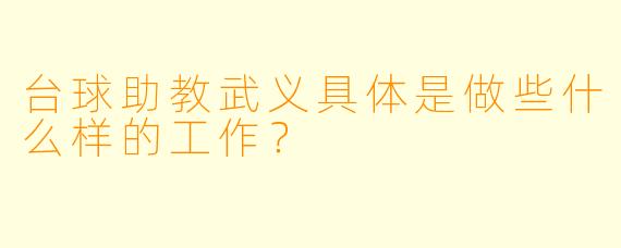台球助教武义具体是做些什么样的工作？