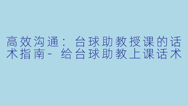高效沟通：台球助教授课的话术指南-给台球助教上课话术
