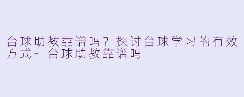 台球助教靠谱吗?探讨台球学习的有效方式