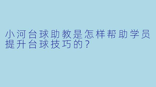 小河台球助教是怎样帮助学员提升台球技巧的？