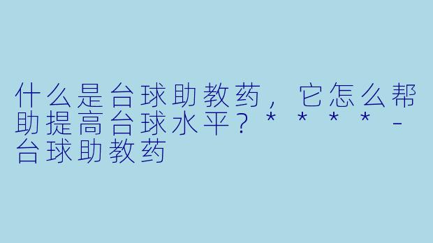 什么是台球助教药,它怎么帮助提高台球水平?****