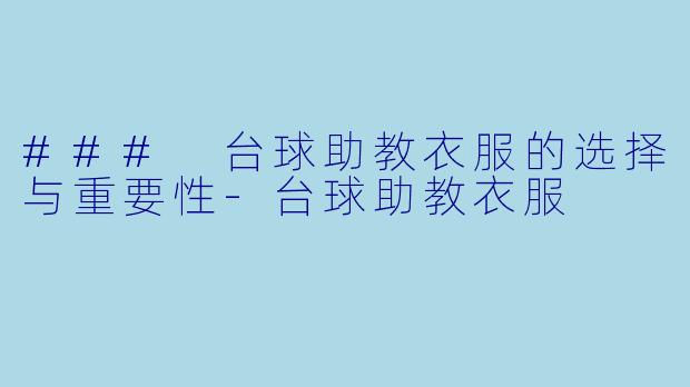 ### 台球助教衣服的选择与重要性-台球助教衣服