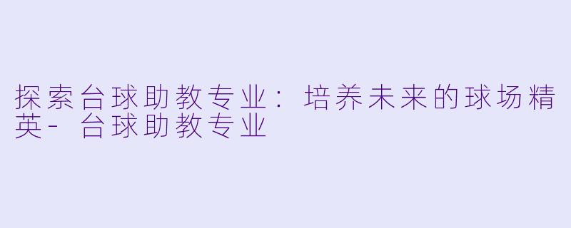 探索台球助教专业：培养未来的球场精英