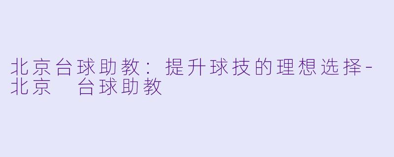 北京台球助教：提升球技的理想选择