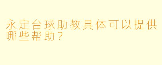 永定台球助教具体可以提供哪些帮助？