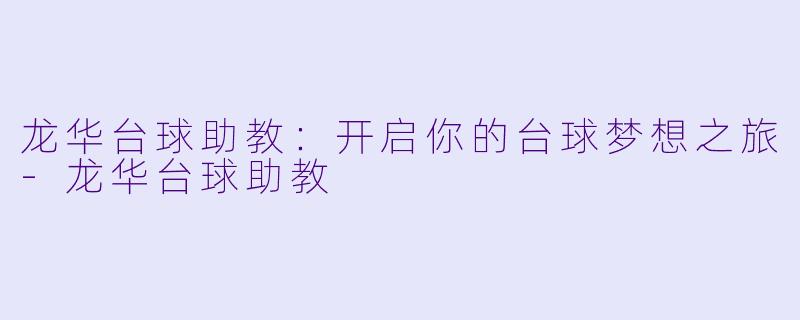 龙华台球助教：开启你的台球梦想之旅-龙华台球助教