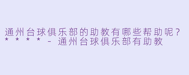 通州台球俱乐部的助教有哪些帮助呢?****