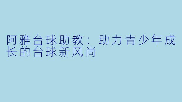 阿雅台球助教：助力青少年成长的台球新风尚