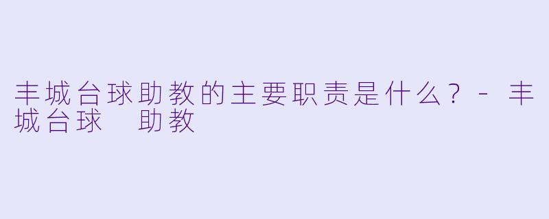 丰城台球助教的主要职责是什么？