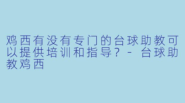 鸡西有没有专门的台球助教可以提供培训和指导？